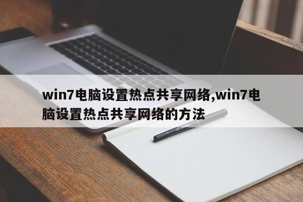 win7电脑设置热点共享网络,win7电脑设置热点共享网络的方法
