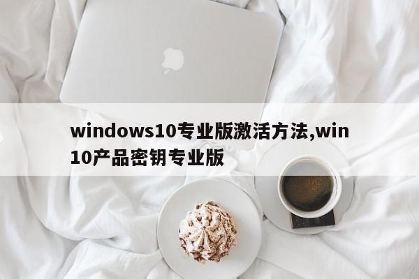 windows10专业版激活方法,win10产品密钥专业版